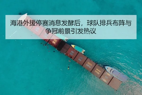 海港外援停赛消息发酵后，球队排兵布阵与争冠前景引发热议