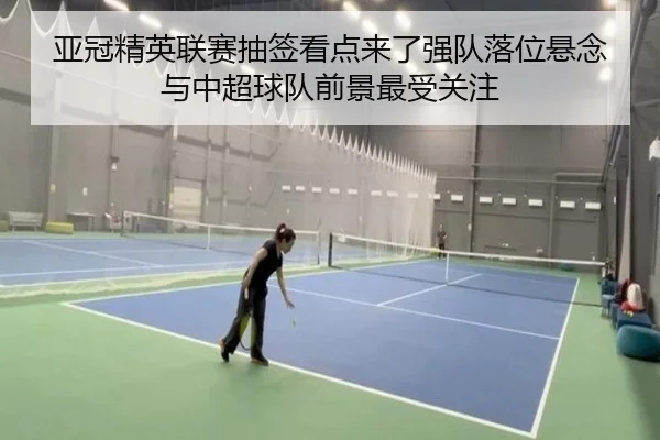 亚冠精英联赛抽签看点来了强队落位悬念与中超球队前景最受关注